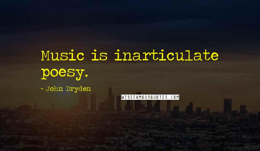 John Dryden Quotes: Music is inarticulate poesy.