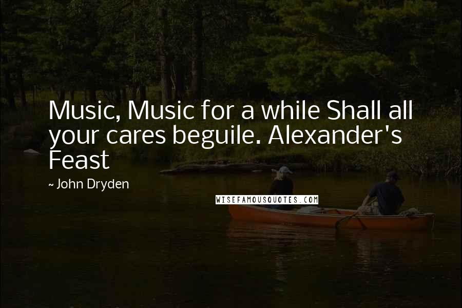 John Dryden Quotes: Music, Music for a while Shall all your cares beguile. Alexander's Feast