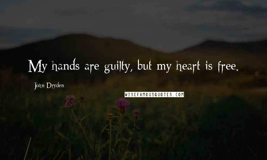 John Dryden Quotes: My hands are guilty, but my heart is free.