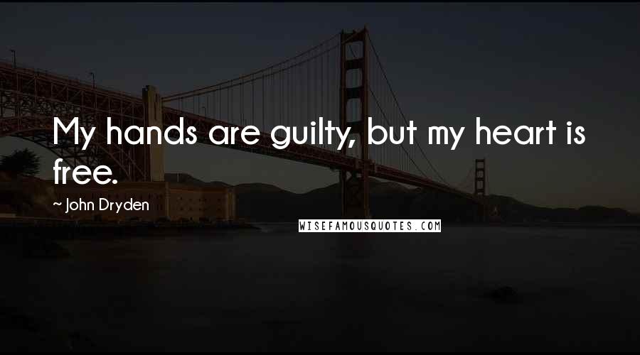 John Dryden Quotes: My hands are guilty, but my heart is free.