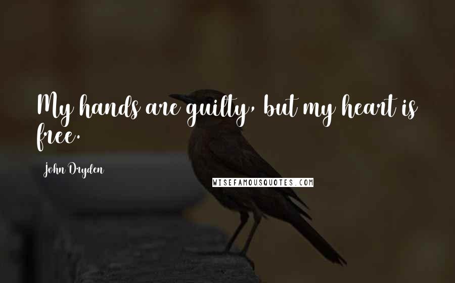 John Dryden Quotes: My hands are guilty, but my heart is free.