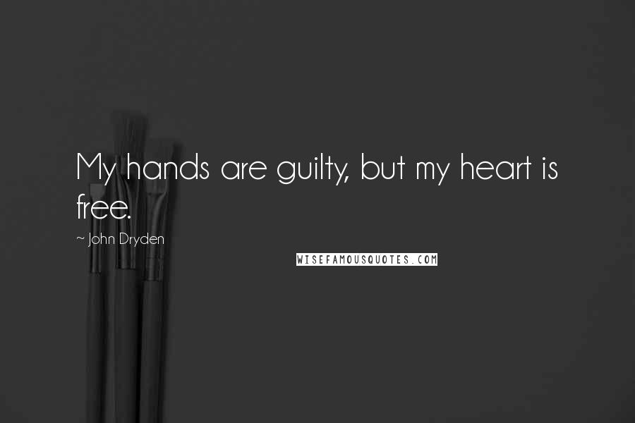 John Dryden Quotes: My hands are guilty, but my heart is free.