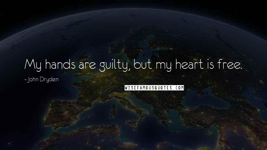 John Dryden Quotes: My hands are guilty, but my heart is free.