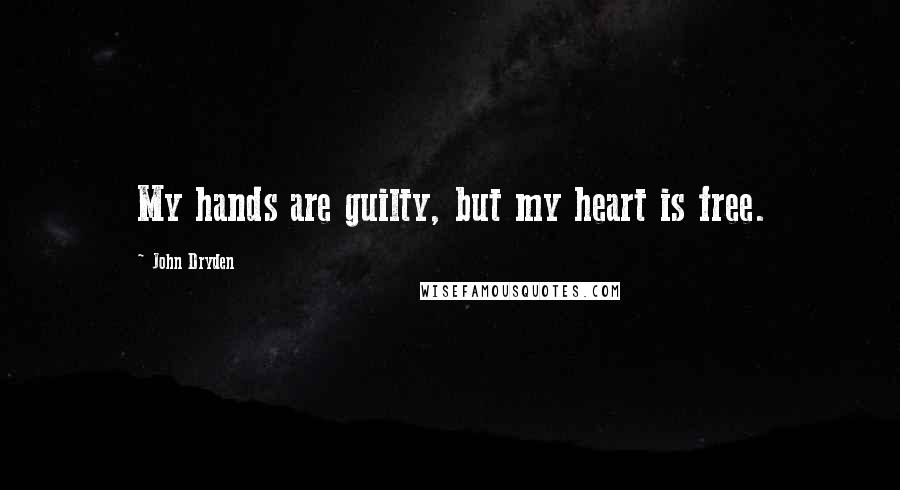 John Dryden Quotes: My hands are guilty, but my heart is free.