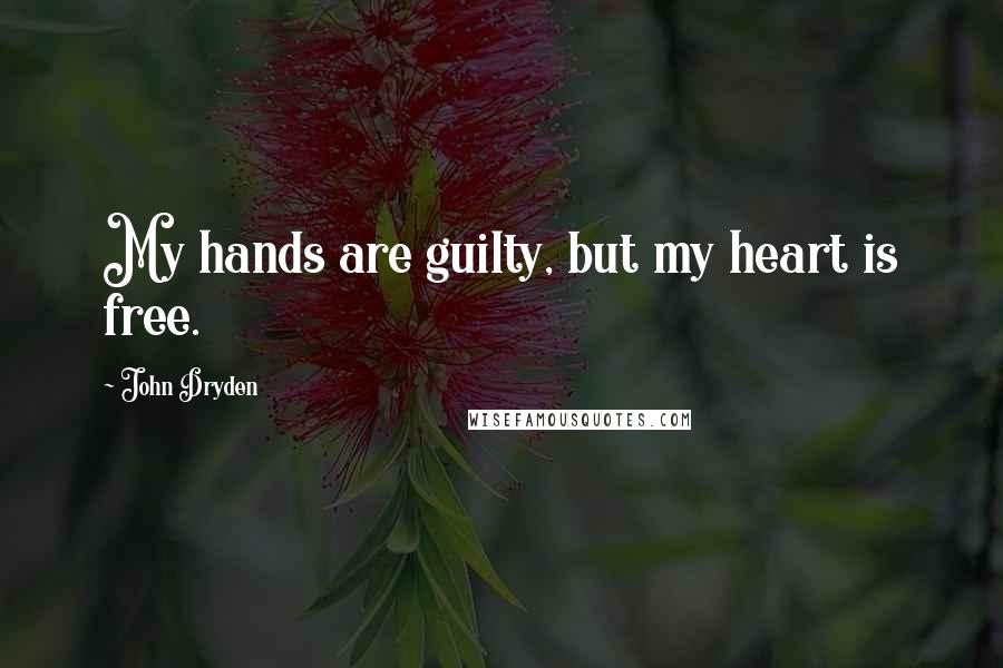 John Dryden Quotes: My hands are guilty, but my heart is free.