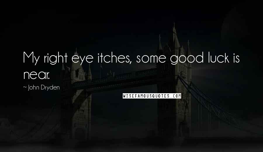 John Dryden Quotes: My right eye itches, some good luck is near.