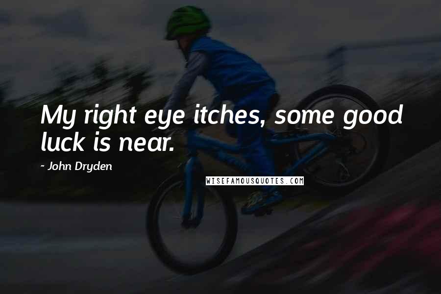 John Dryden Quotes: My right eye itches, some good luck is near.