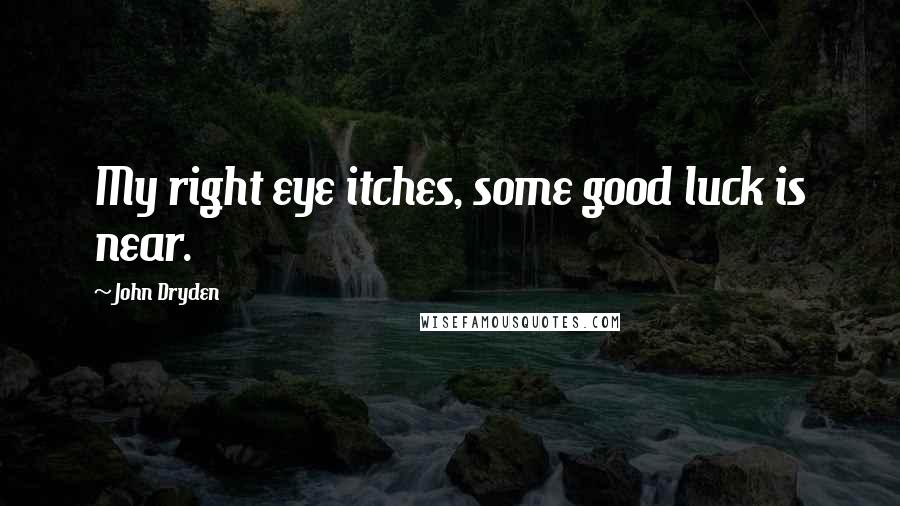 John Dryden Quotes: My right eye itches, some good luck is near.