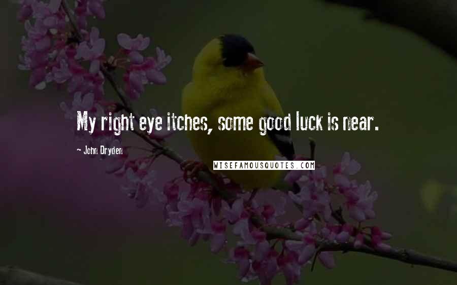 John Dryden Quotes: My right eye itches, some good luck is near.