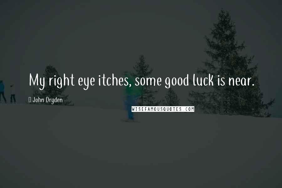John Dryden Quotes: My right eye itches, some good luck is near.