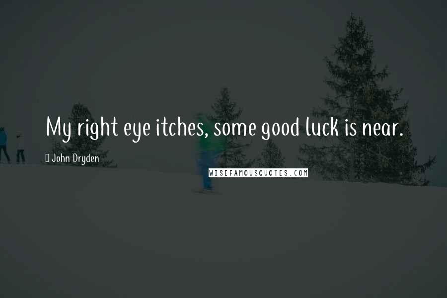 John Dryden Quotes: My right eye itches, some good luck is near.