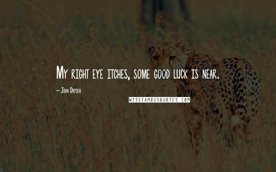 John Dryden Quotes: My right eye itches, some good luck is near.