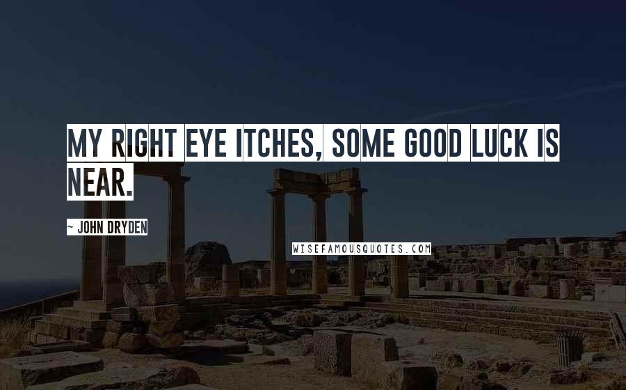 John Dryden Quotes: My right eye itches, some good luck is near.