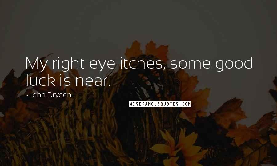 John Dryden Quotes: My right eye itches, some good luck is near.