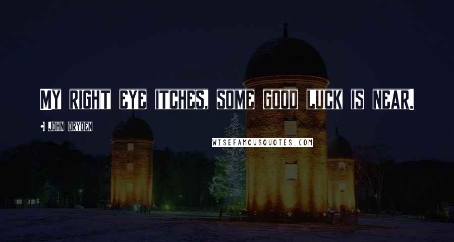 John Dryden Quotes: My right eye itches, some good luck is near.