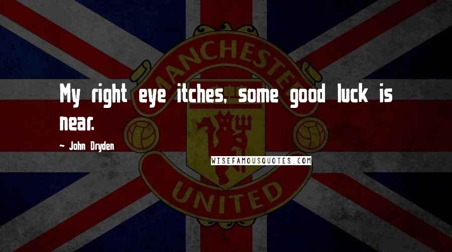 John Dryden Quotes: My right eye itches, some good luck is near.