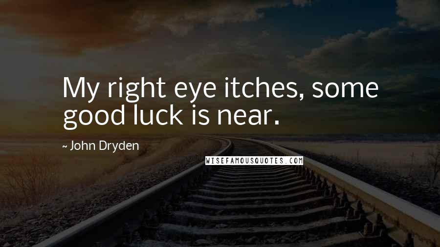 John Dryden Quotes: My right eye itches, some good luck is near.