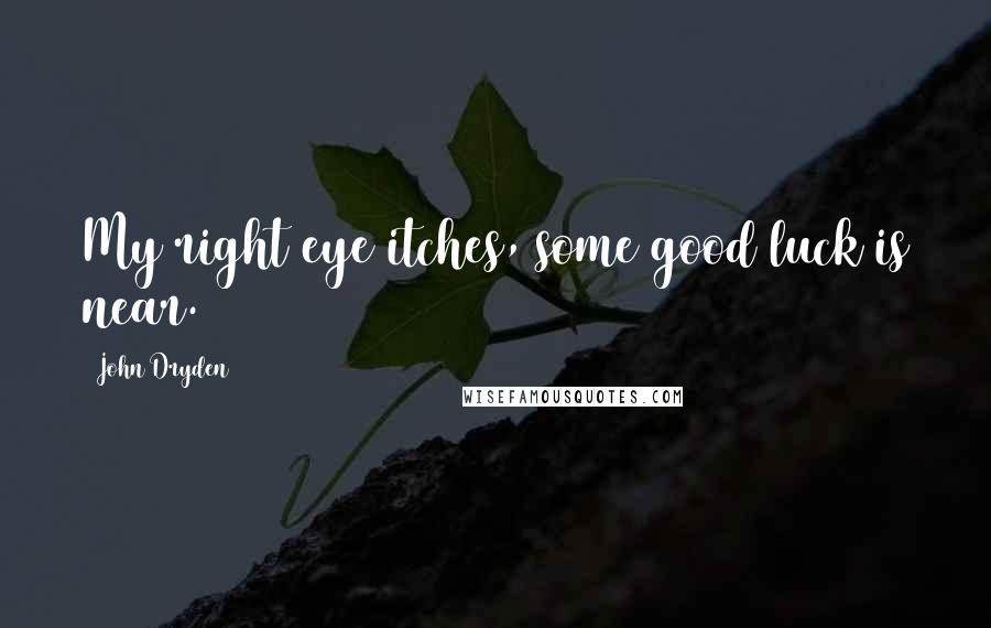 John Dryden Quotes: My right eye itches, some good luck is near.