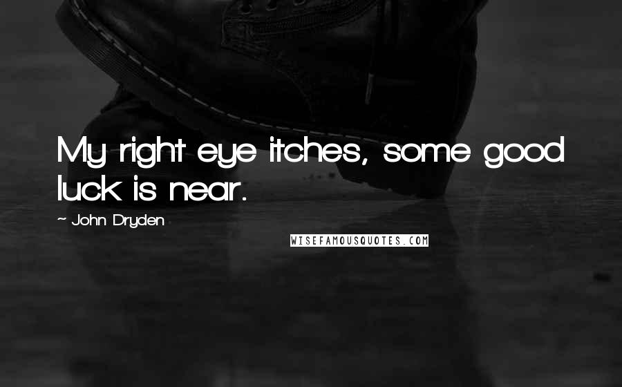 John Dryden Quotes: My right eye itches, some good luck is near.