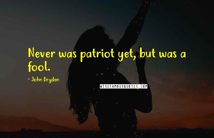 John Dryden Quotes: Never was patriot yet, but was a fool.