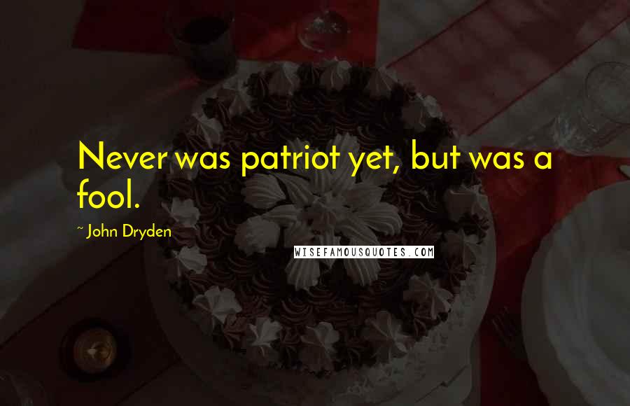 John Dryden Quotes: Never was patriot yet, but was a fool.