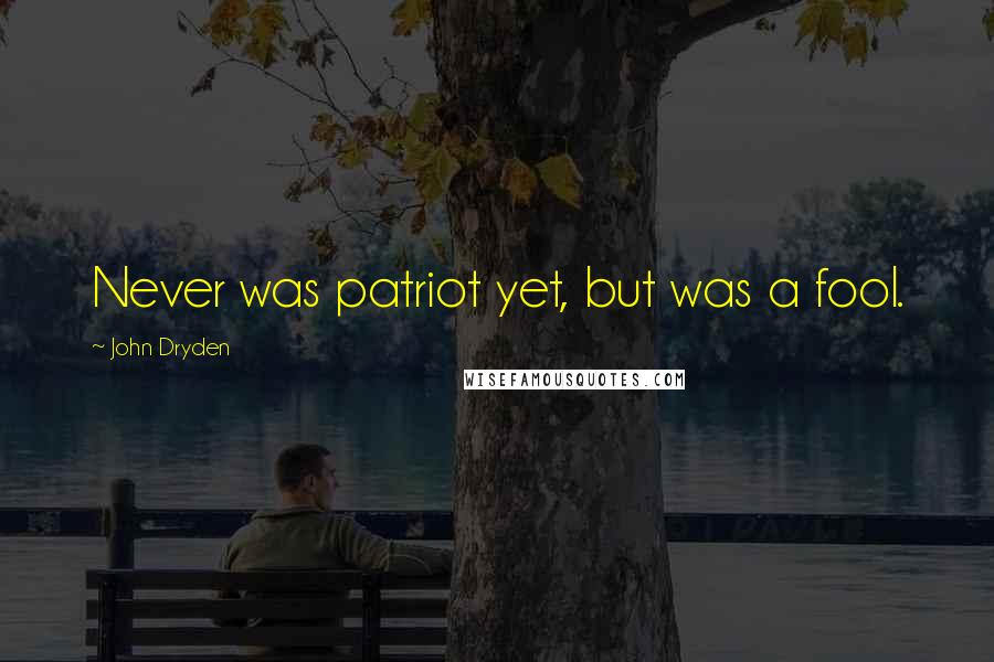 John Dryden Quotes: Never was patriot yet, but was a fool.