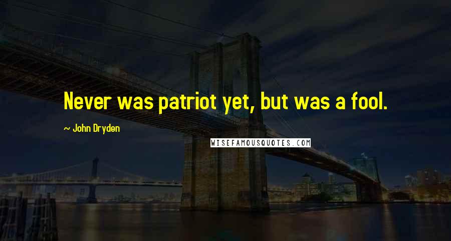 John Dryden Quotes: Never was patriot yet, but was a fool.