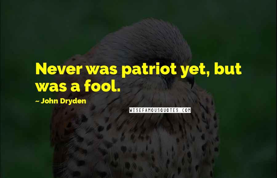 John Dryden Quotes: Never was patriot yet, but was a fool.