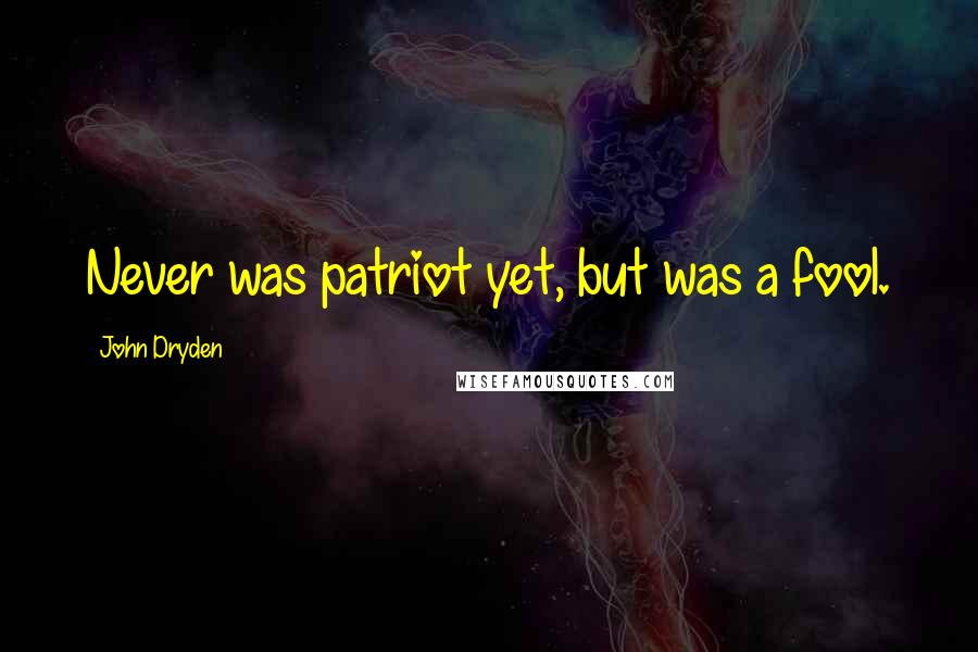 John Dryden Quotes: Never was patriot yet, but was a fool.