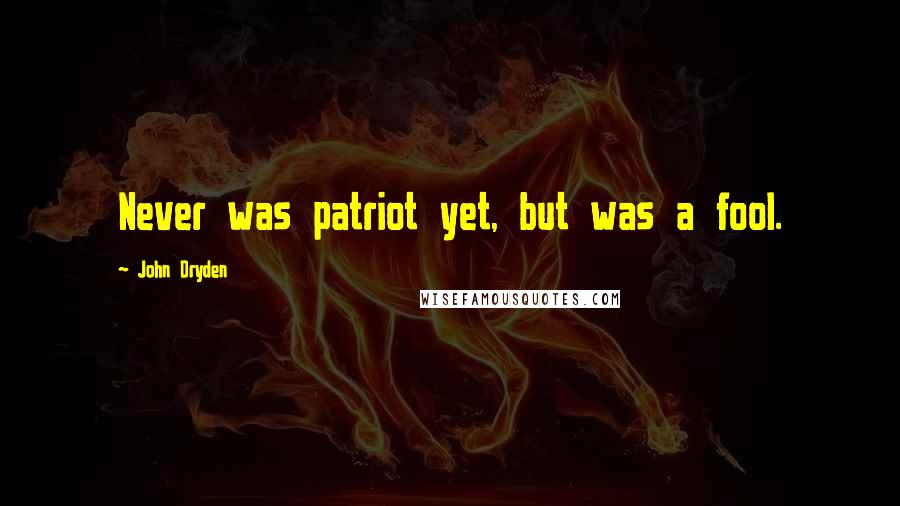 John Dryden Quotes: Never was patriot yet, but was a fool.