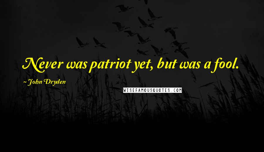 John Dryden Quotes: Never was patriot yet, but was a fool.