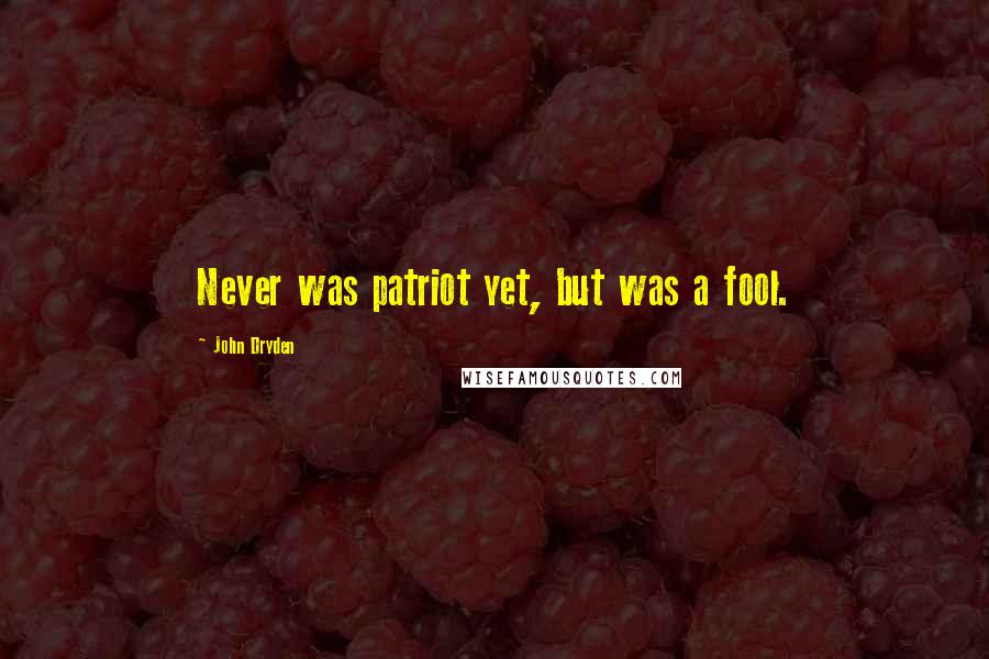 John Dryden Quotes: Never was patriot yet, but was a fool.