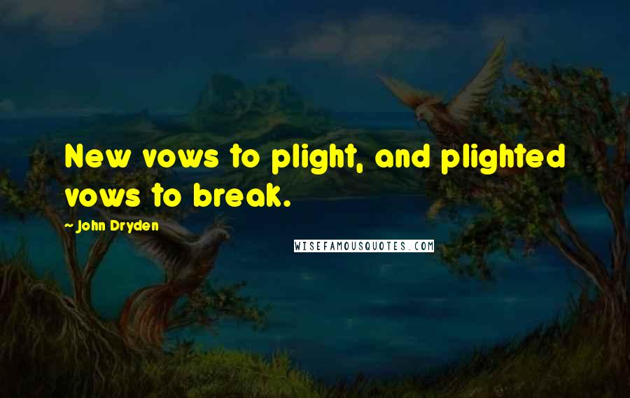 John Dryden Quotes: New vows to plight, and plighted vows to break.