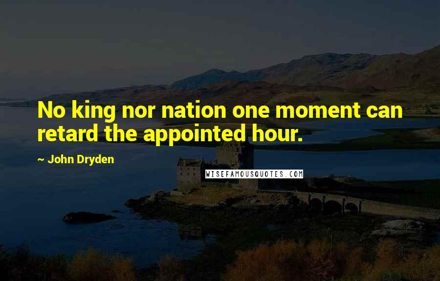 John Dryden Quotes: No king nor nation one moment can retard the appointed hour.