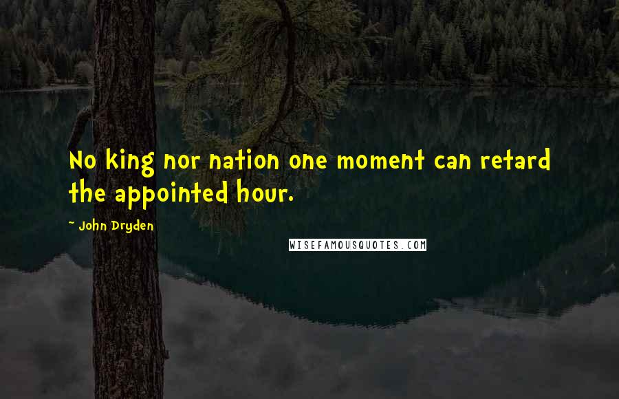 John Dryden Quotes: No king nor nation one moment can retard the appointed hour.