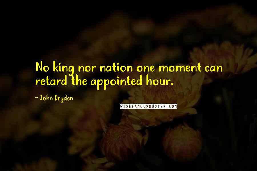 John Dryden Quotes: No king nor nation one moment can retard the appointed hour.