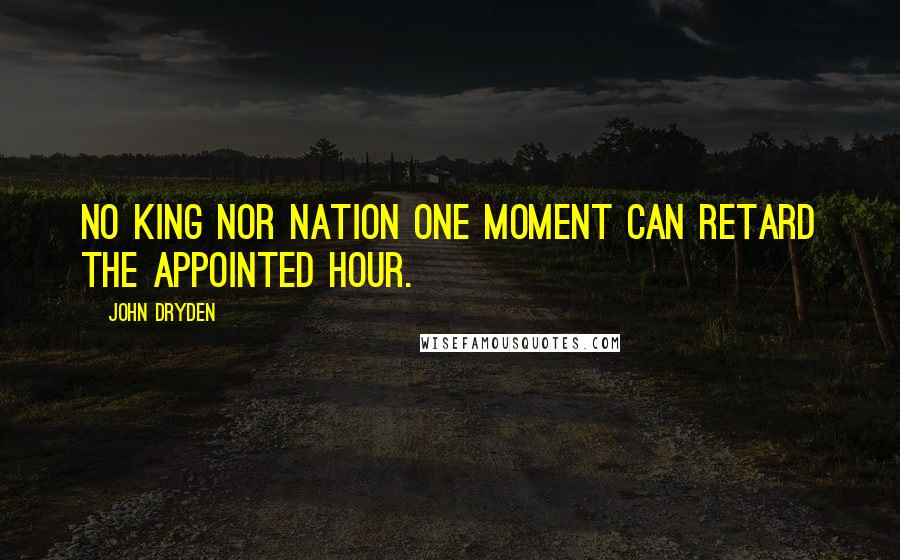 John Dryden Quotes: No king nor nation one moment can retard the appointed hour.