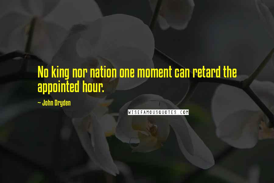 John Dryden Quotes: No king nor nation one moment can retard the appointed hour.