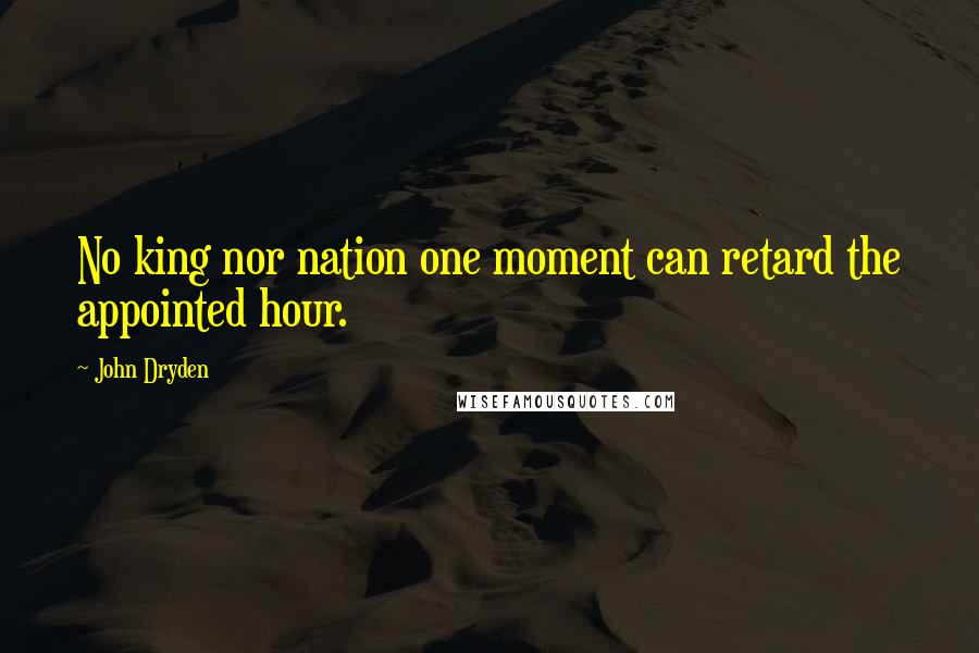 John Dryden Quotes: No king nor nation one moment can retard the appointed hour.
