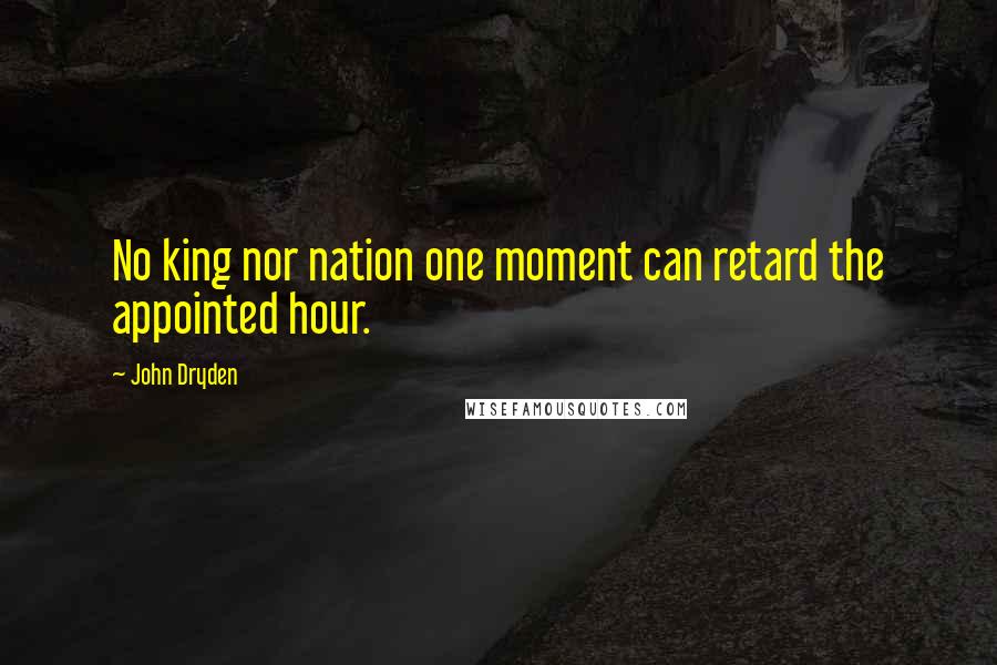 John Dryden Quotes: No king nor nation one moment can retard the appointed hour.