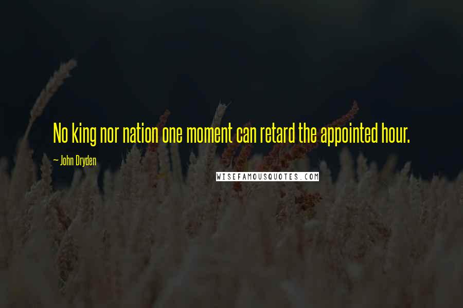 John Dryden Quotes: No king nor nation one moment can retard the appointed hour.
