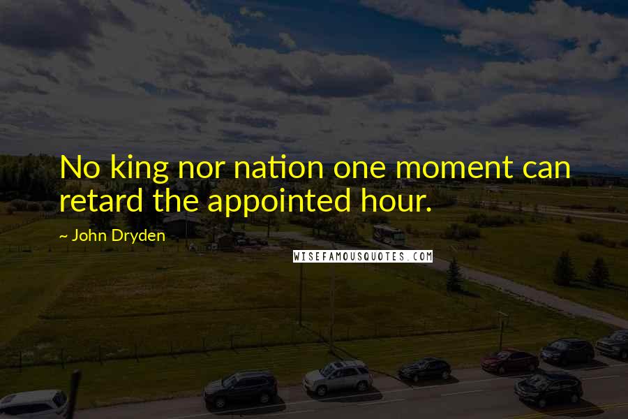 John Dryden Quotes: No king nor nation one moment can retard the appointed hour.