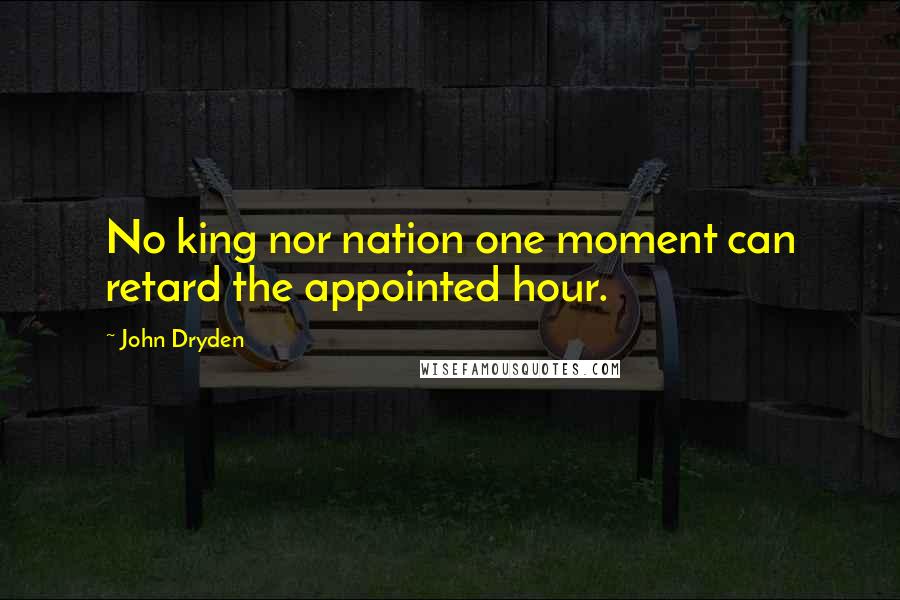 John Dryden Quotes: No king nor nation one moment can retard the appointed hour.