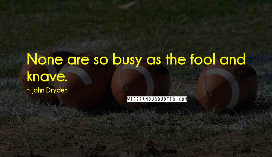 John Dryden Quotes: None are so busy as the fool and knave.