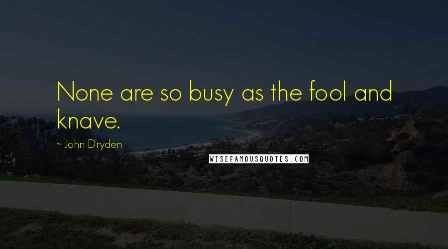 John Dryden Quotes: None are so busy as the fool and knave.