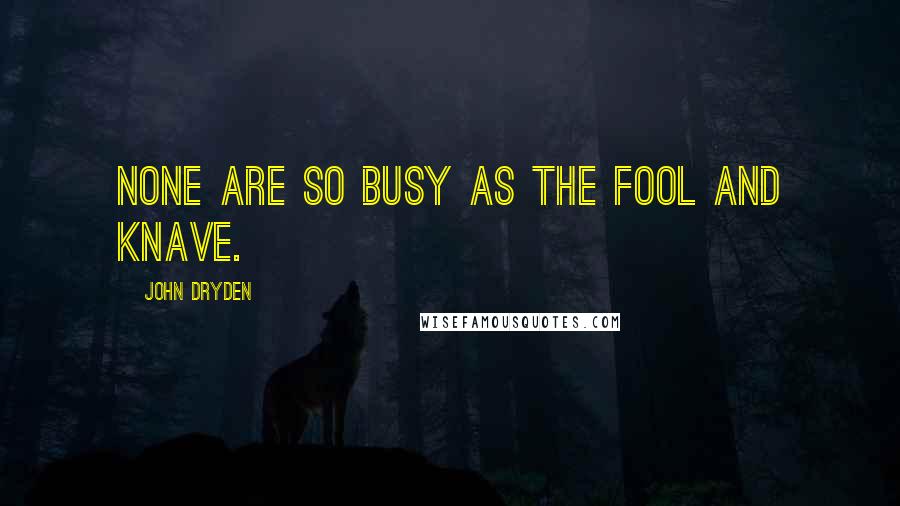 John Dryden Quotes: None are so busy as the fool and knave.