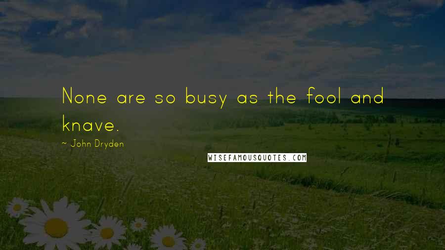 John Dryden Quotes: None are so busy as the fool and knave.