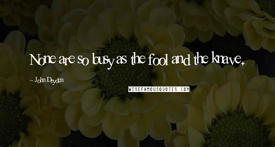 John Dryden Quotes: None are so busy as the fool and the knave.