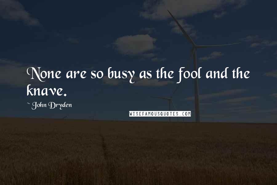 John Dryden Quotes: None are so busy as the fool and the knave.