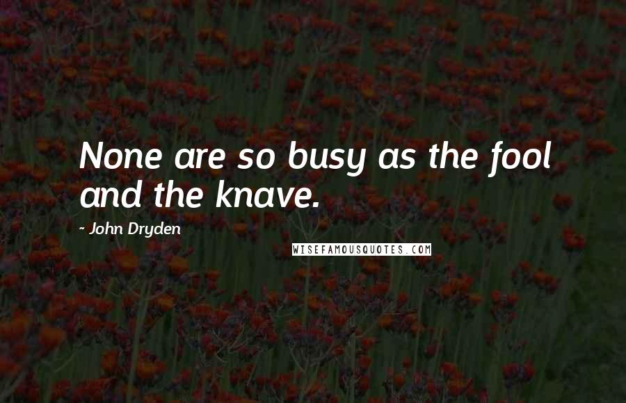 John Dryden Quotes: None are so busy as the fool and the knave.